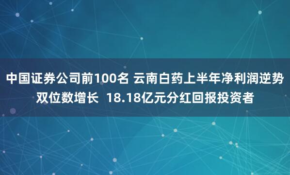 中国证券公司前100名 云南白药上半年净利润逆势双位数增长  18.18亿元分红回报投资者
