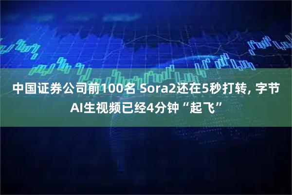 中国证券公司前100名 Sora2还在5秒打转, 字节AI生视频已经4分钟“起飞”