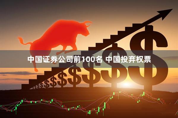 中国证券公司前100名 中国投弃权票