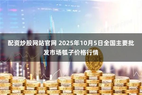 配资炒股网站官网 2025年10月5日全国主要批发市场瓠子价格行情