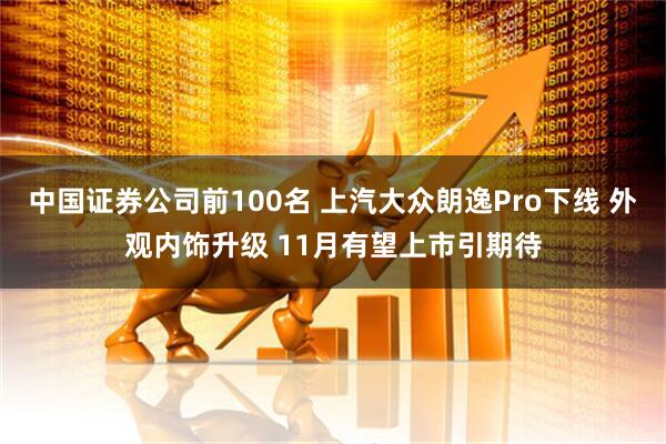 中国证券公司前100名 上汽大众朗逸Pro下线 外观内饰升级 11月有望上市引期待