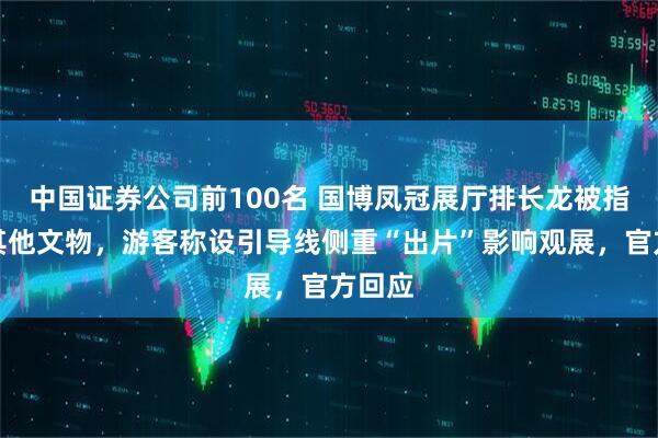 中国证券公司前100名 国博凤冠展厅排长龙被指遮挡其他文物，游客称设引导线侧重“出片”影响观展，官方回应