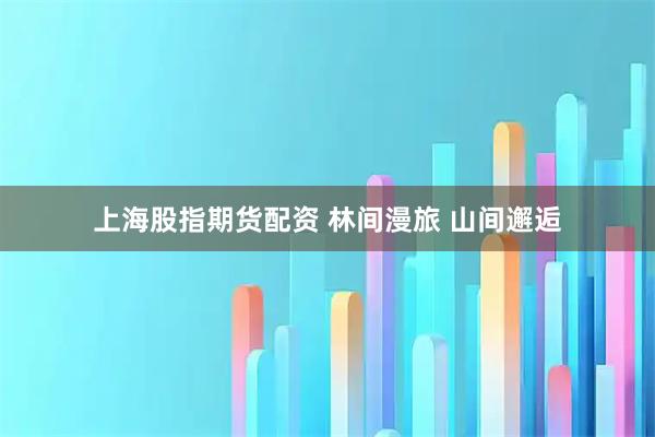 上海股指期货配资 林间漫旅 山间邂逅