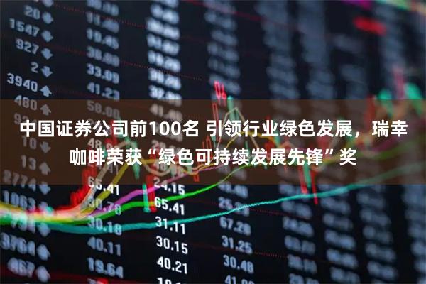 中国证券公司前100名 引领行业绿色发展，瑞幸咖啡荣获“绿色可持续发展先锋”奖