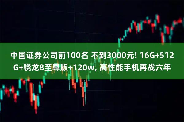 中国证券公司前100名 不到3000元! 16G+512G+骁龙8至尊版+120w, 高性能手机再战六年