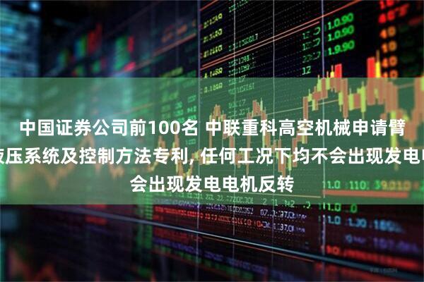 中国证券公司前100名 中联重科高空机械申请臂架伸缩液压系统及控制方法专利, 任何工况下均不会出现发电电机反转