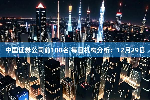 中国证券公司前100名 每日机构分析：12月29日
