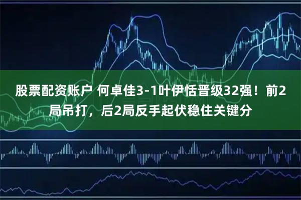 股票配资账户 何卓佳3-1叶伊恬晋级32强！前2局吊打，后2局反手起伏稳住关键分