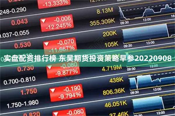 实盘配资排行榜 东吴期货投资策略早参20220908