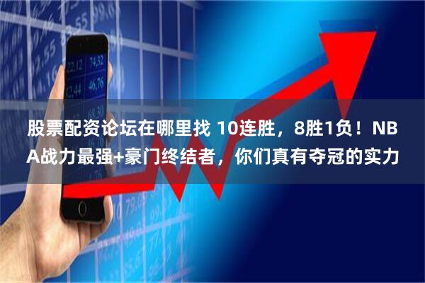 股票配资论坛在哪里找 10连胜，8胜1负！NBA战力最强+豪门终结者，你们真有夺冠的实力