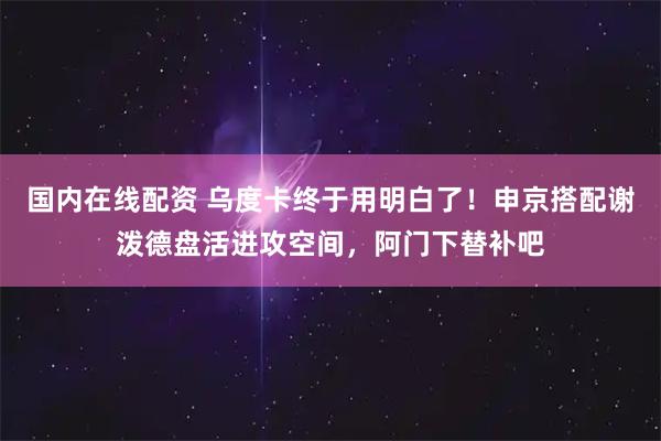 国内在线配资 乌度卡终于用明白了！申京搭配谢泼德盘活进攻空间，阿门下替补吧
