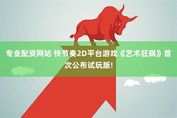 专业配资网站 快节奏2D平台游戏《艺术狂飙》首次公布试玩版!