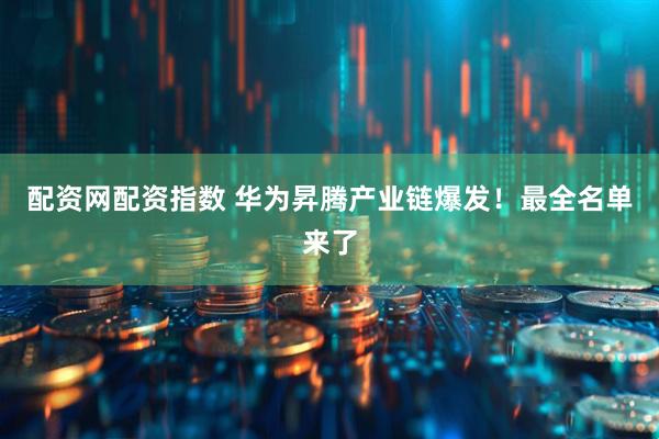 配资网配资指数 华为昇腾产业链爆发！最全名单来了