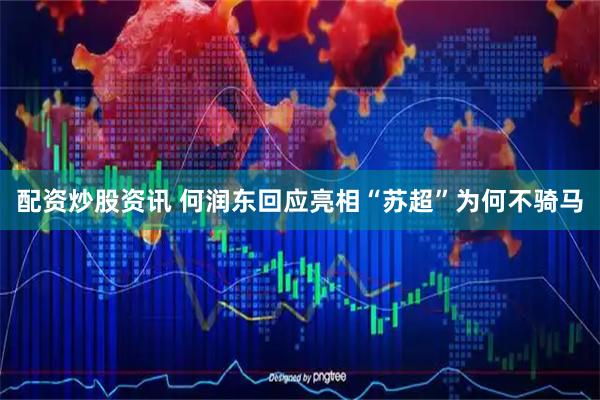 配资炒股资讯 何润东回应亮相“苏超”为何不骑马