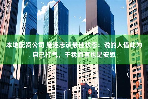 本地配资公司 施连志谈最佳状态：说的人借此为自己打气，于我而言也是安慰