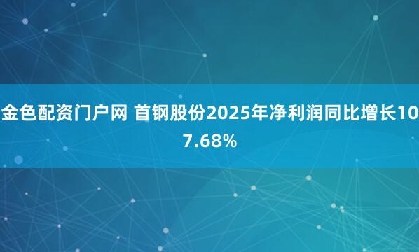 金色配资门户网 首钢股份2025年净利润同比增长107.68%