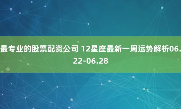 最专业的股票配资公司 12星座最新一周运势解析06.22-06.28