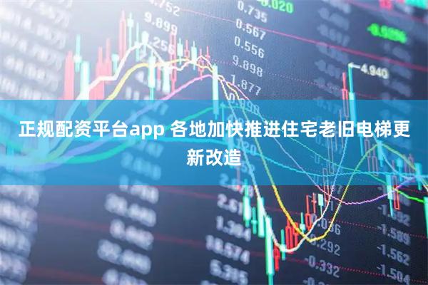 正规配资平台app 各地加快推进住宅老旧电梯更新改造